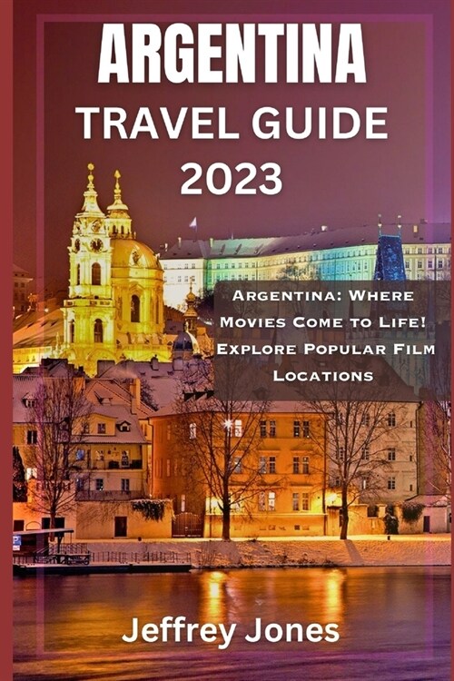 Argentina Travel Guide 2023: Argentina: Where Movies Come to Life! Explore Popular Film Locations (Paperback)