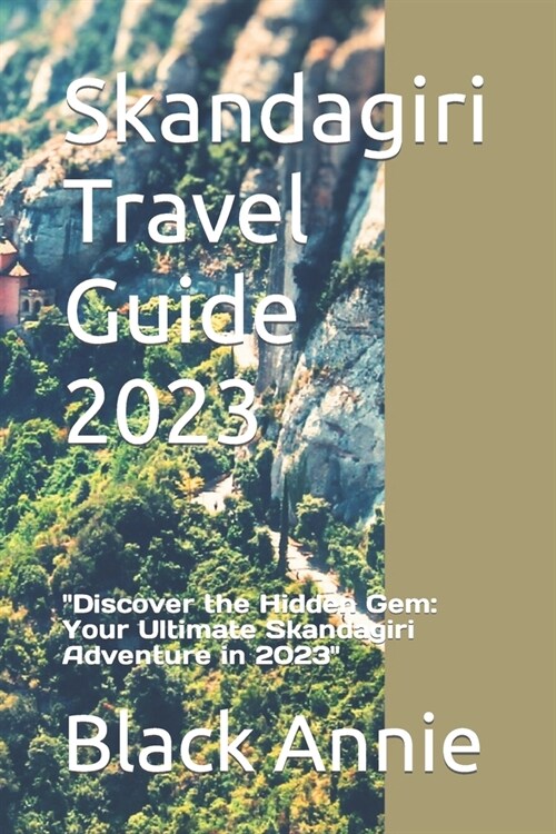 Skandagiri Travel Guide 2023: Discover the Hidden Gem: Your Ultimate Skandagiri Adventure in 2023 (Paperback)