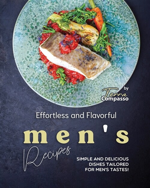 Effortless and Flavorful Mens Recipes: Simple and Delicious Dishes Tailored for Mens Tastes! (Paperback)