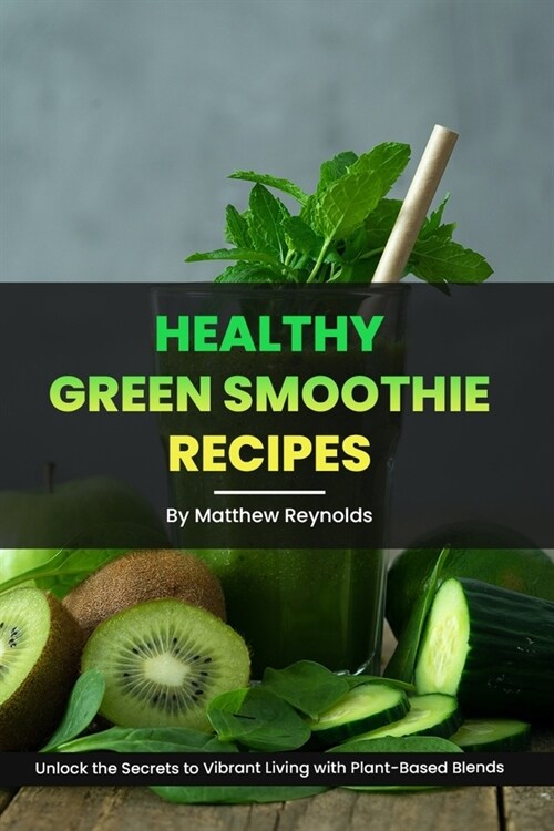 Healthy Green Smoothie Recipes: Unlock the Secrets to Vibrant Living with Plant-Based Blends (Paperback)