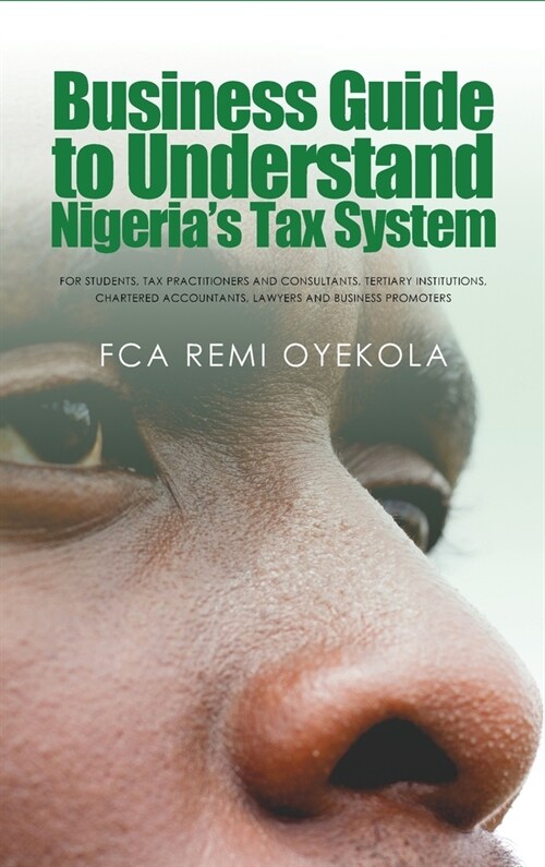 Business Guide to Understand Nigerias Tax System: For Students, Tax Practitioners and Consultants, Tertiary Institutions, Chartered Accountants, Lawy (Hardcover)