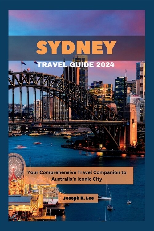 Sydney Travel Guide 2024: Your Comprehensive Travel Companion to Australias Iconic City (Paperback)