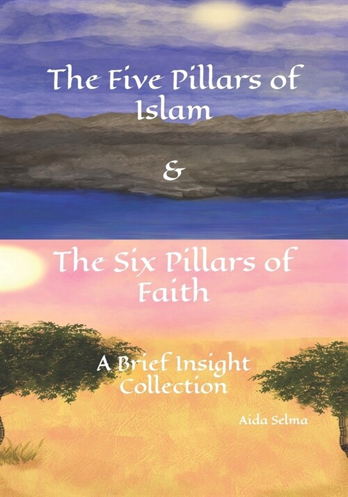 The Five Pillars of Islam & The Six Pillars of Faith: A Brief Insight Collection (Paperback)