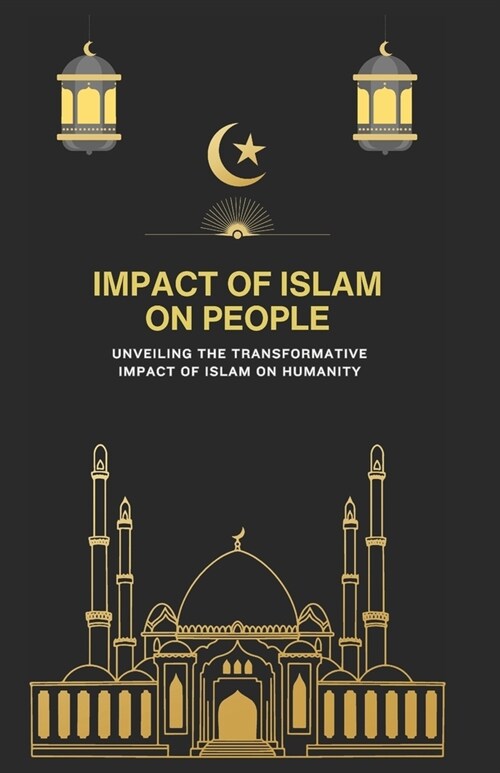 Impact of Islam on People: Unveiling the Transformative Impact of Islam on Humanity (Paperback)