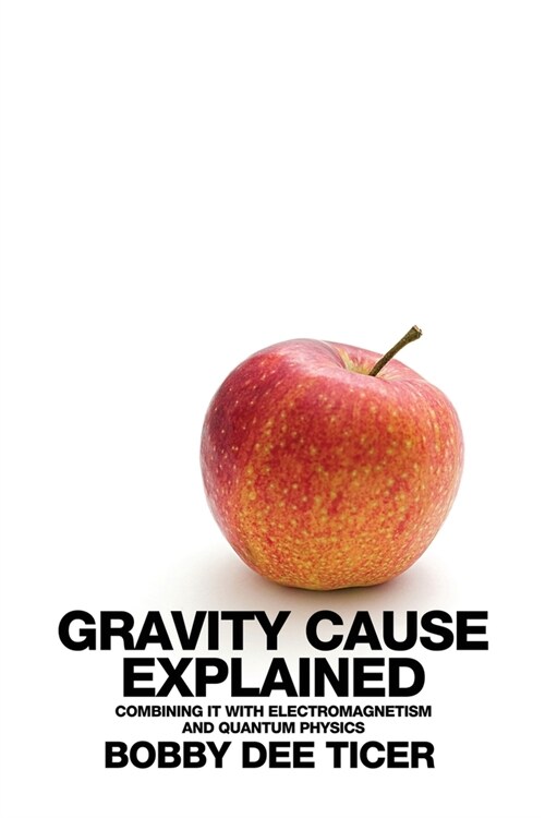 Gravity Cause Explained: Combining it with Electromagnetism and Quantum Physics (Paperback)