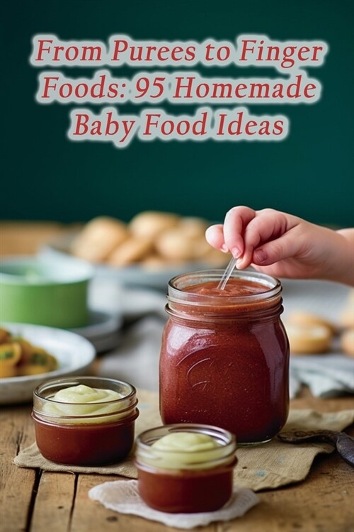 From Purees to Finger Foods: 95 Homemade Baby Food Ideas (Paperback)