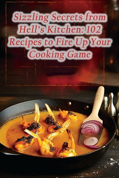 Sizzling Secrets from Hells Kitchen: 102 Recipes to Fire Up Your Cooking Game (Paperback)