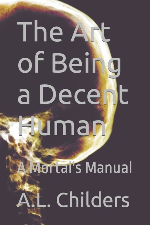 The Art of Being a Decent Human: A Mortals Manual (Paperback)