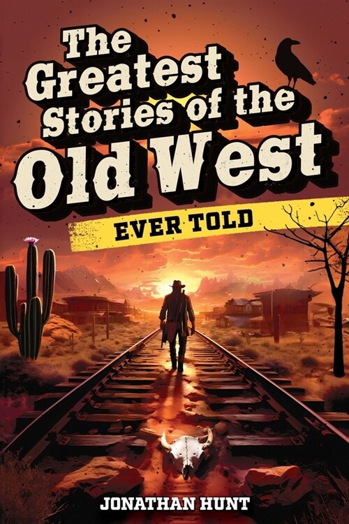 The Greatest Stories of the Old West Ever Told: True Tales and Legends of Famous Gunfighters, Outlaws and Sheriffs from the Wild West (Paperback)