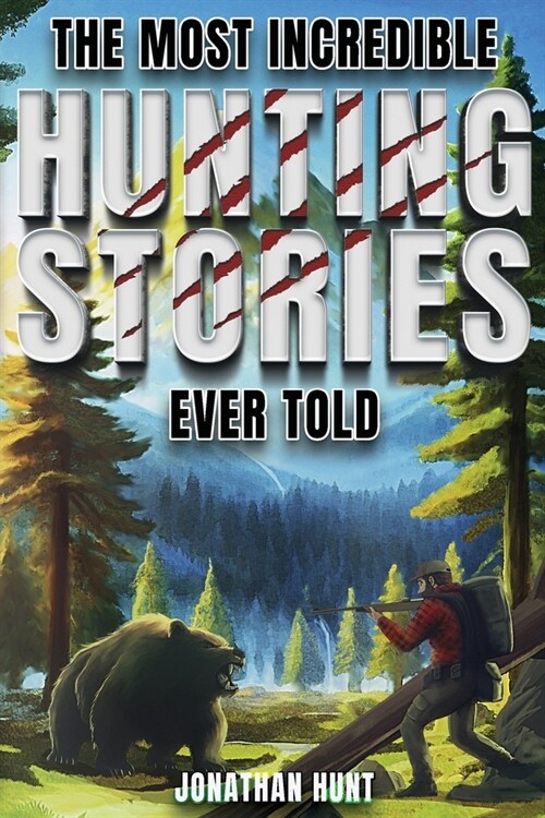 The Most Incredible Hunting Stories Ever Told: True Tales About Hunting, Trapping, Adventure and Survival (Paperback)