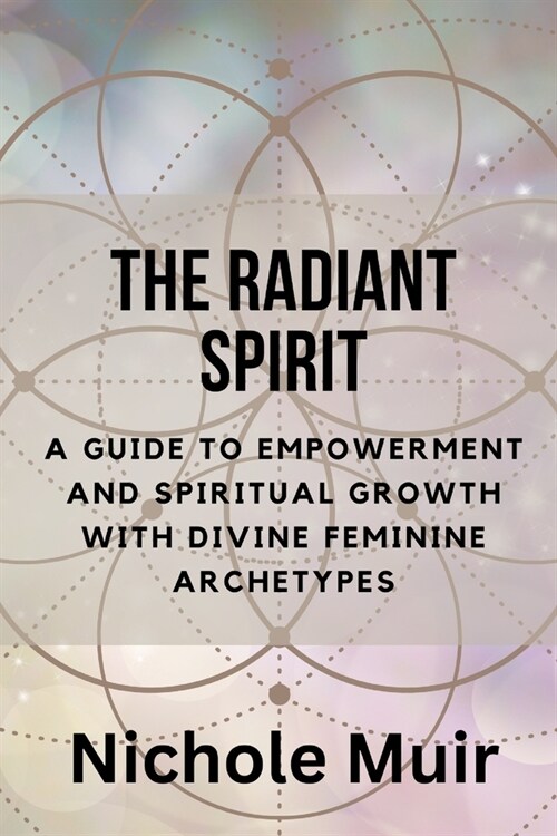 The Radiant Spirit: A Guide to Empowerment and Spiritual Growth with Divine Feminine Archetypes (Paperback)