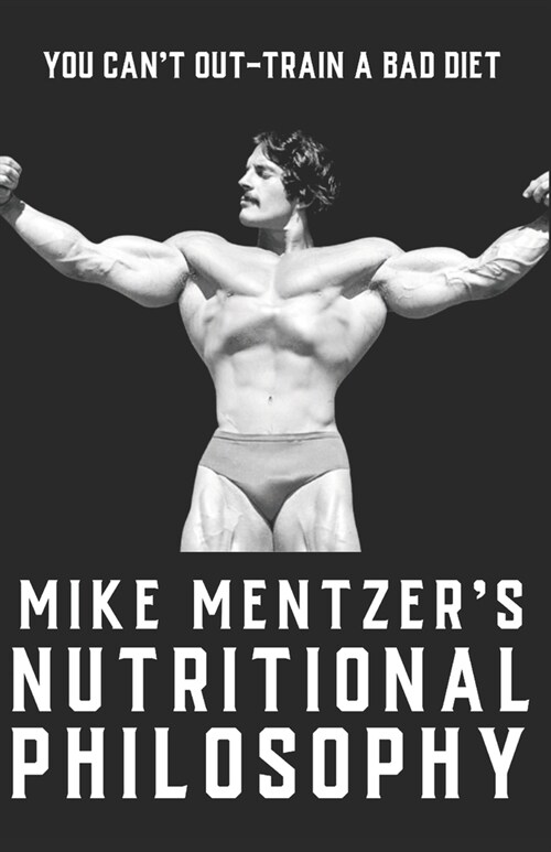 Mike Mentzers Nutritional Philosophy: You Cant Out-Train a Bad Diet (Paperback)