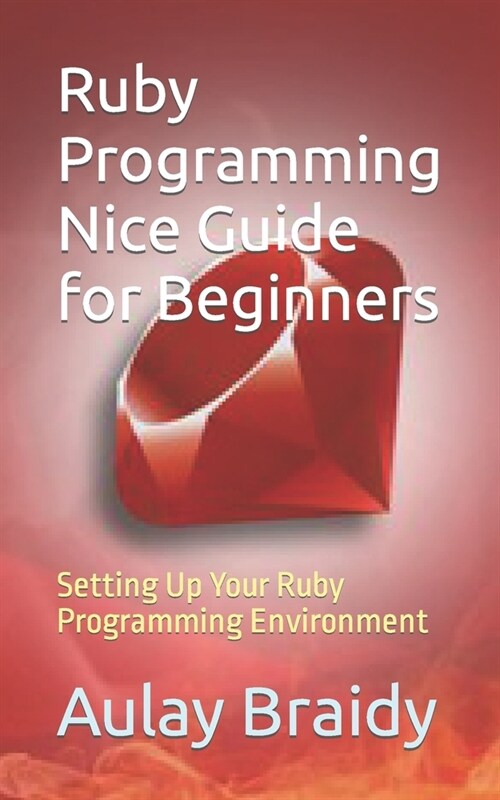 Ruby Programming Nice Guide for Beginners: Setting Up Your Ruby Programming Environment (Paperback)