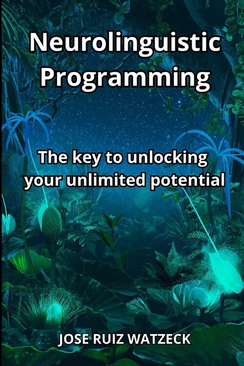 Neurolinguistic Programming: The key to unlocking your unlimited potential (Paperback)