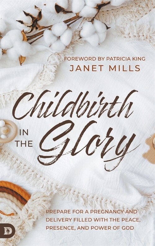 Childbirth in the Glory: Prepare for a Pregnancy and Delivery Filled with the Peace, Presence, and Power of God (Hardcover)