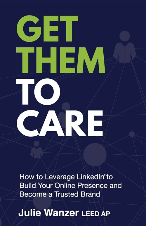 Get Them to Care: How to Leverage LinkedIn(R) to Build Your Online Presence and Become a Trusted Brand (Paperback)