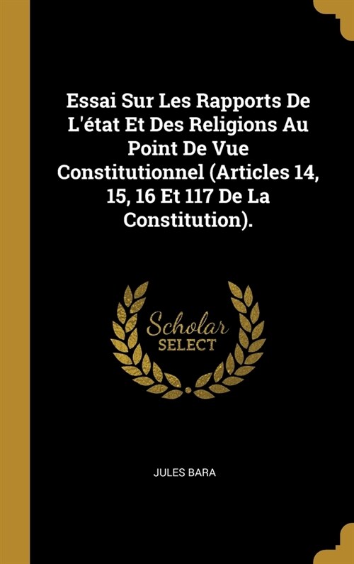 Essai Sur Les Rapports De L?at Et Des Religions Au Point De Vue Constitutionnel (Articles 14, 15, 16 Et 117 De La Constitution). (Hardcover)