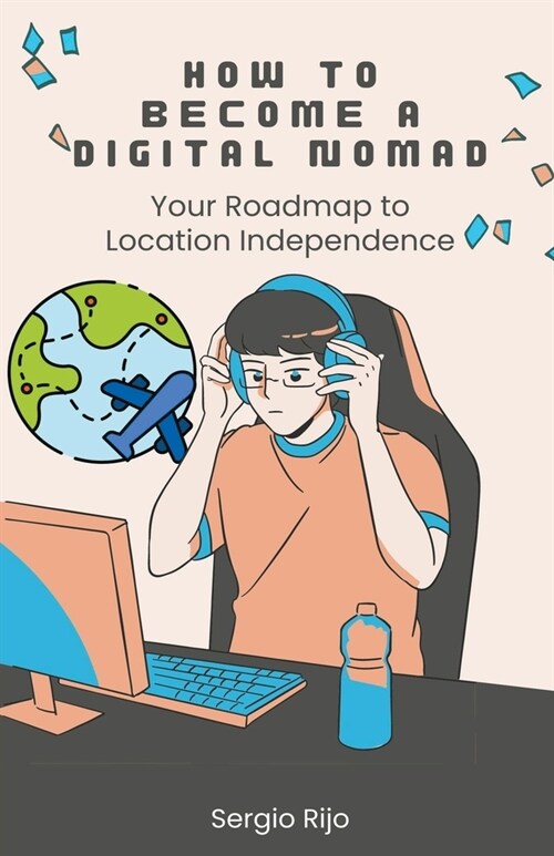 How to Become a Digital Nomad: Your Roadmap to Location Independence (Paperback)