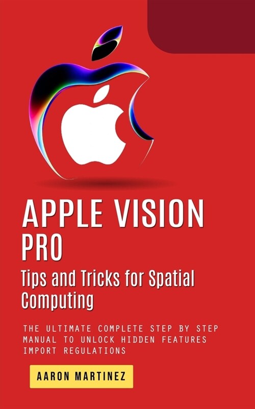 Apple Vision Pro: Tips and Tricks for Spatial Computing (The Ultimate Complete Step by Step Manual to Unlock Hidden Features) (Paperback)