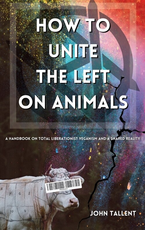 How to Unite the Left on Animals: A Handbook on Total Liberationist Veganism and a Shared Reality (Hardcover)