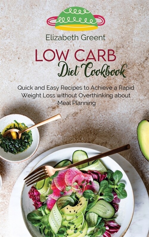 Low Carb Diet Cookbook: Quick and Easy Recipes to Achieve a Rapid Weight Loss without Overthinking about Meal Planning (Hardcover)