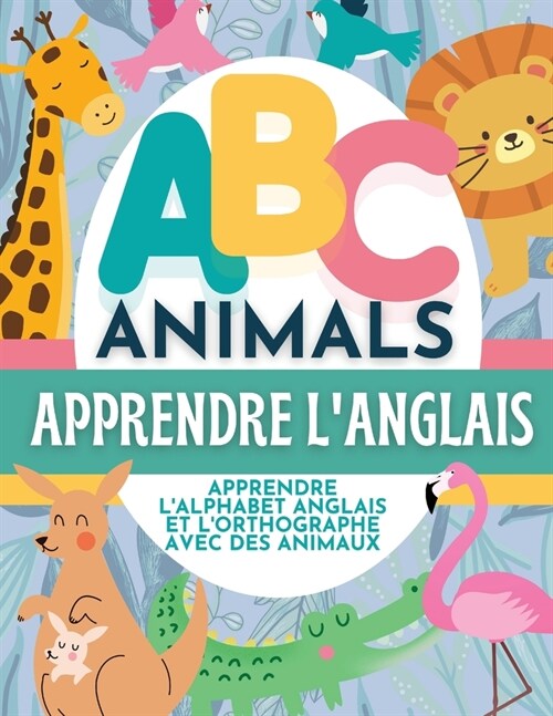 ABC Animals Apprendre LAnglais - Apprendre LAlphabet Anglais et LOrthographe Avec Des Animaux (Paperback)