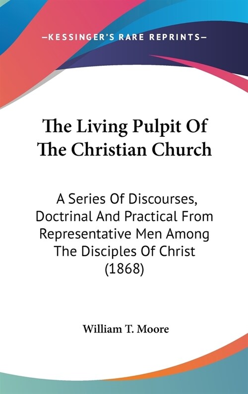 The Living Pulpit Of The Christian Church: A Series Of Discourses, Doctrinal And Practical From Representative Men Among The Disciples Of Christ (1868 (Hardcover)