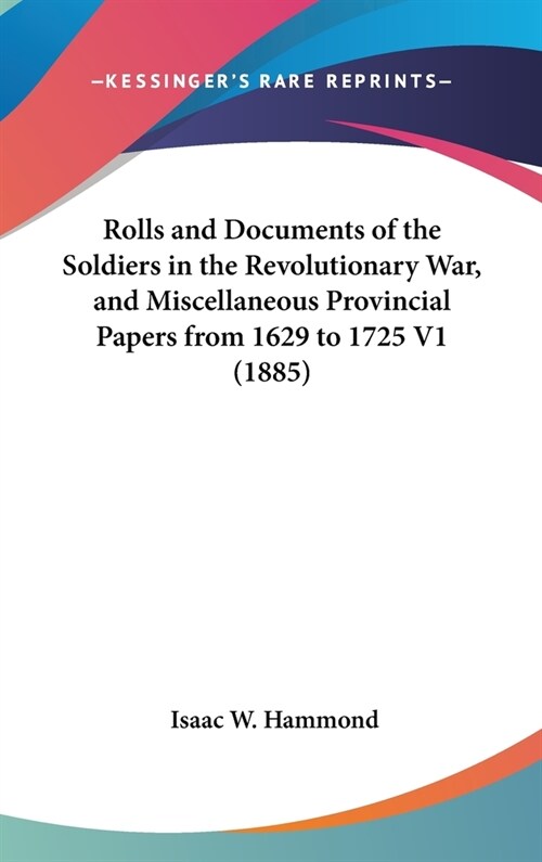 Rolls and Documents of the Soldiers in the Revolutionary War, and Miscellaneous Provincial Papers from 1629 to 1725 V1 (1885) (Hardcover)