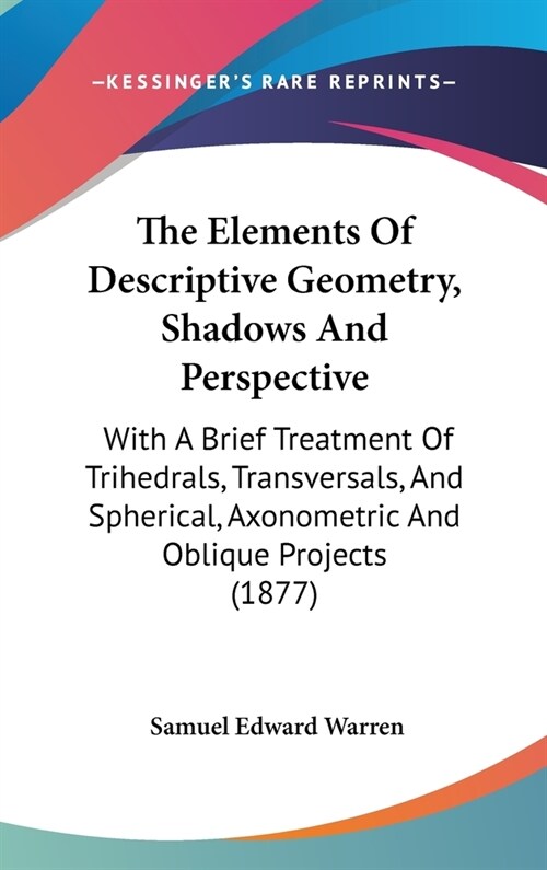 The Elements Of Descriptive Geometry, Shadows And Perspective: With A Brief Treatment Of Trihedrals, Transversals, And Spherical, Axonometric And Obli (Hardcover)