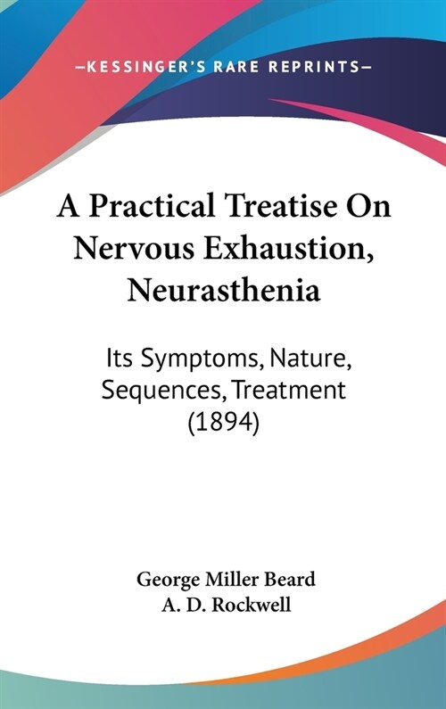 A Practical Treatise On Nervous Exhaustion, Neurasthenia: Its Symptoms, Nature, Sequences, Treatment (1894) (Hardcover)