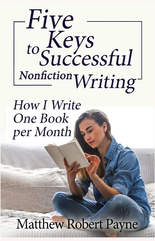 Five Keys to Successful Nonfiction Writing: How I Write One Book per Month (Paperback)