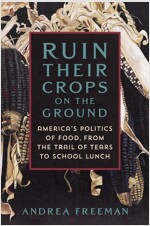 Ruin Their Crops on the Ground: The Politics of Food in the United States, from the Trail of Tears to School Lunch (Hardcover)