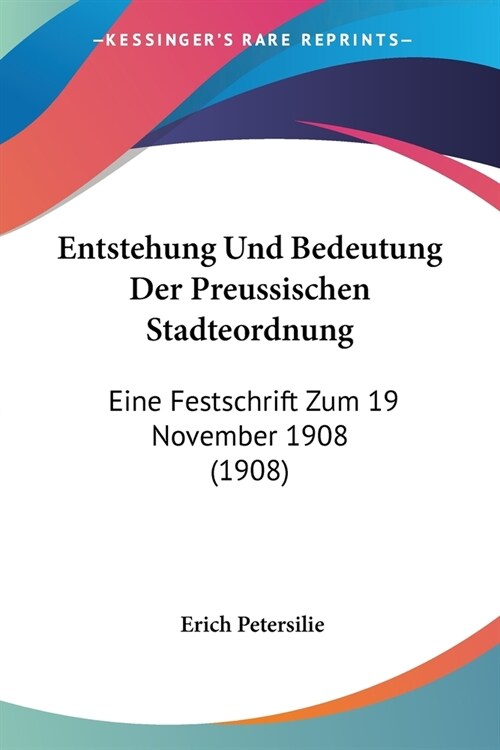 Entstehung Und Bedeutung Der Preussischen Stadteordnung: Eine Festschrift Zum 19 November 1908 (1908) (Paperback)