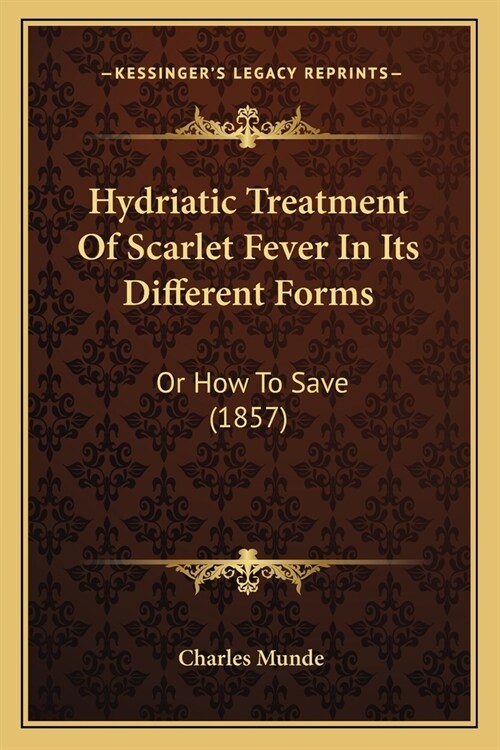 Hydriatic Treatment of Scarlet Fever in Its Different Forms: Or How to Save (1857) (Paperback)