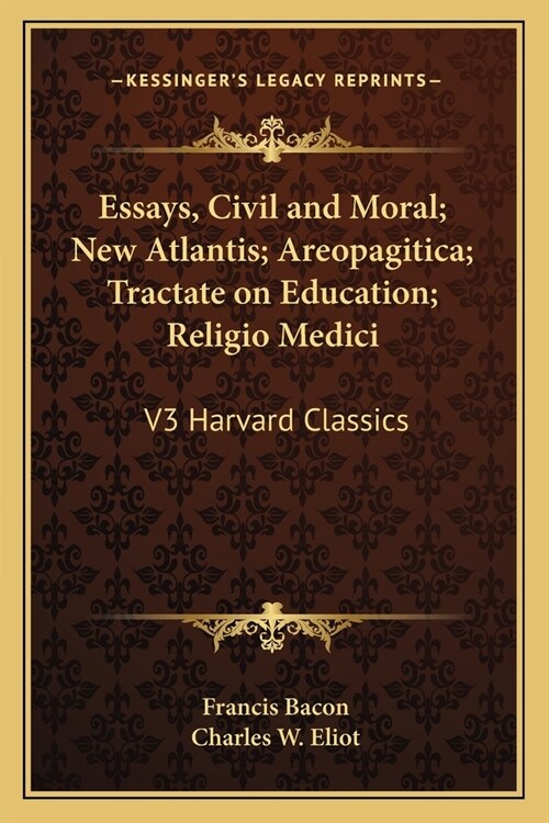 Essays, Civil and Moral; New Atlantis; Areopagitica; Tractate on Education; Religio Medici: V3 Harvard Classics (Paperback)