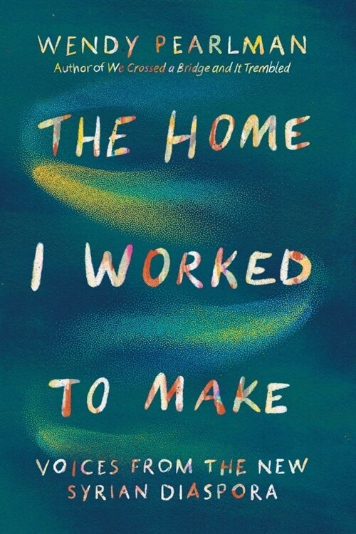 The Home I Worked to Make: Voices from the New Syrian Diaspora (Hardcover)