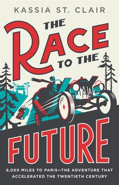 The Race to the Future: 8,000 Miles to Paris - The Adventure That Accelerated the Twentieth Century (Hardcover)