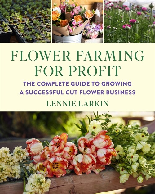 Flower Farming for Profit: The Complete Guide to Growing a Successful Cut Flower Business (Paperback)