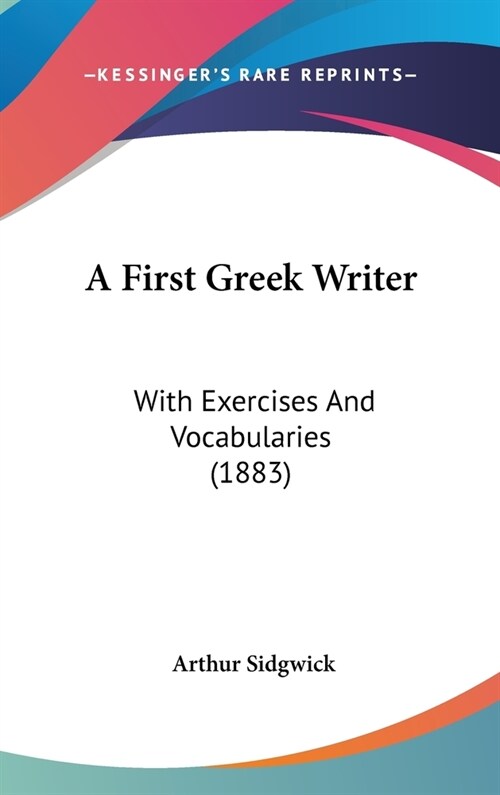 A First Greek Writer: With Exercises And Vocabularies (1883) (Hardcover)