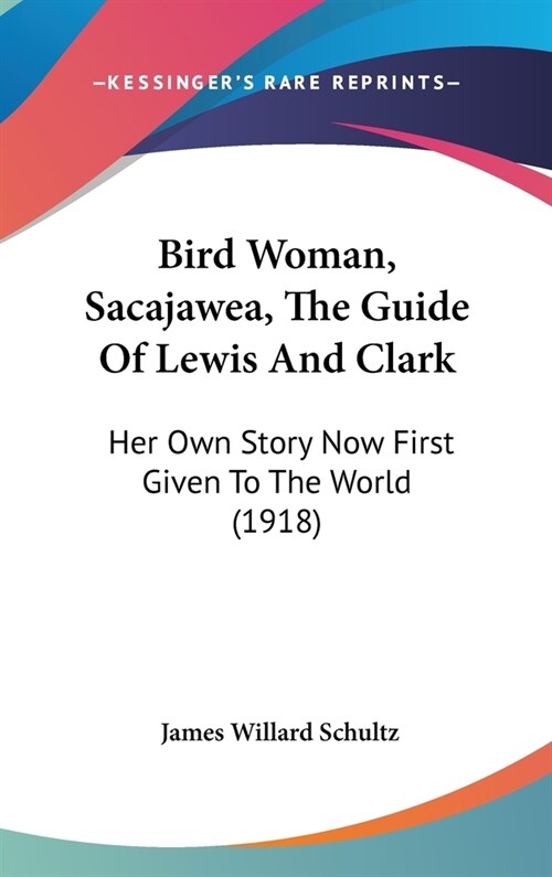 Bird Woman, Sacajawea, The Guide Of Lewis And Clark: Her Own Story Now First Given To The World (1918) (Hardcover)