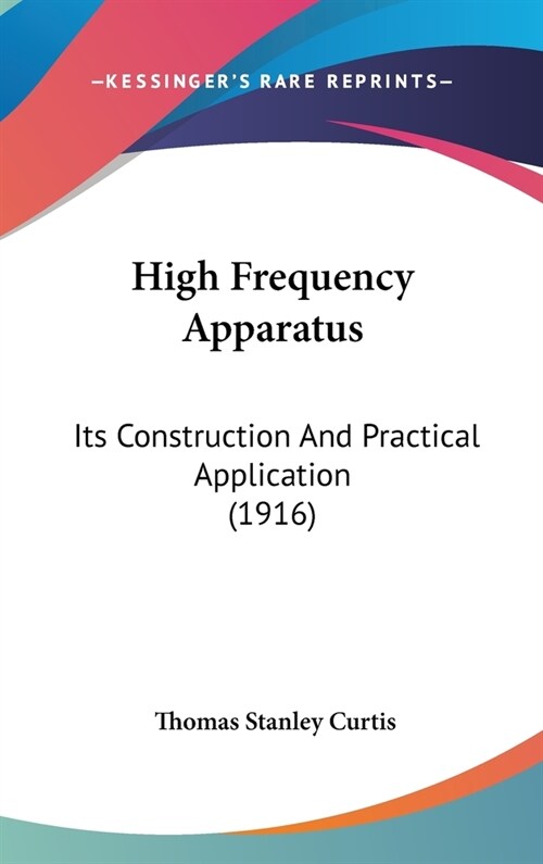 High Frequency Apparatus: Its Construction And Practical Application (1916) (Hardcover)