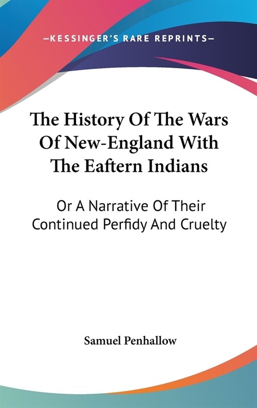 The History Of The Wars Of New-England With The Eaftern Indians: Or A Narrative Of Their Continued Perfidy And Cruelty (Hardcover)
