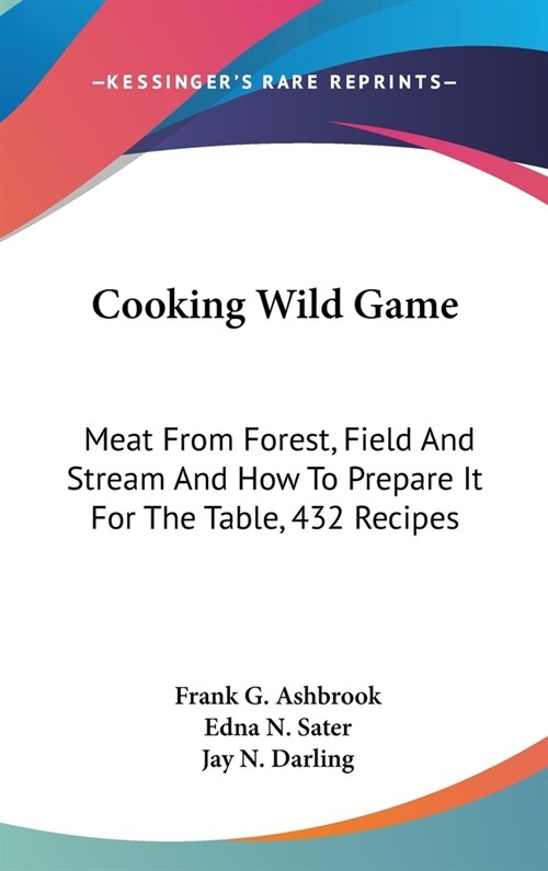 Cooking Wild Game: Meat From Forest, Field And Stream And How To Prepare It For The Table, 432 Recipes (Hardcover)