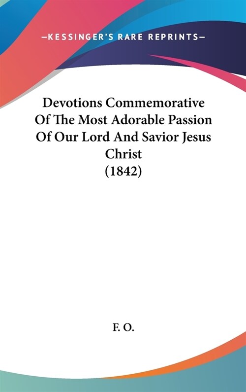 Devotions Commemorative Of The Most Adorable Passion Of Our Lord And Savior Jesus Christ (1842) (Hardcover)