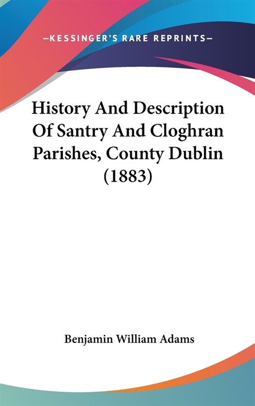 History And Description Of Santry And Cloghran Parishes, County Dublin (1883) (Hardcover)