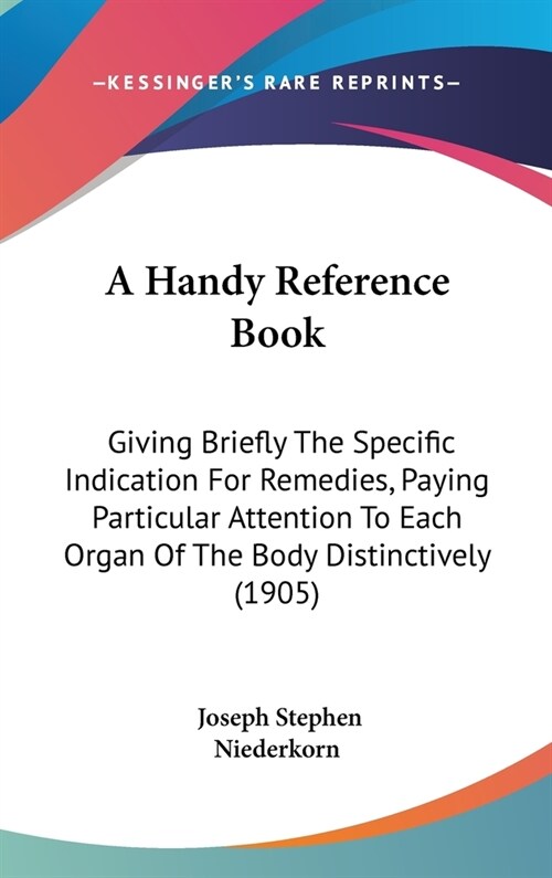 A Handy Reference Book: Giving Briefly The Specific Indication For Remedies, Paying Particular Attention To Each Organ Of The Body Distinctive (Hardcover)