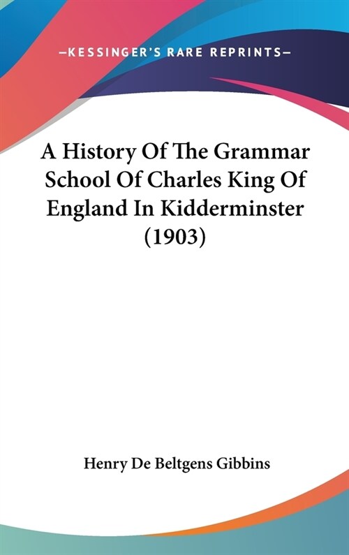 A History Of The Grammar School Of Charles King Of England In Kidderminster (1903) (Hardcover)