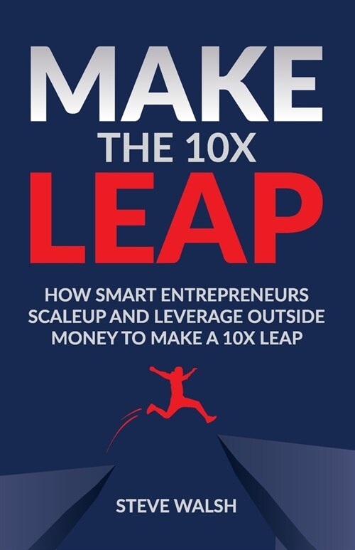 Make The 10X Leap: How Smart Entrepreneurs Scale Up and Leverage Outside Money to Make a 10X Leap (Paperback)