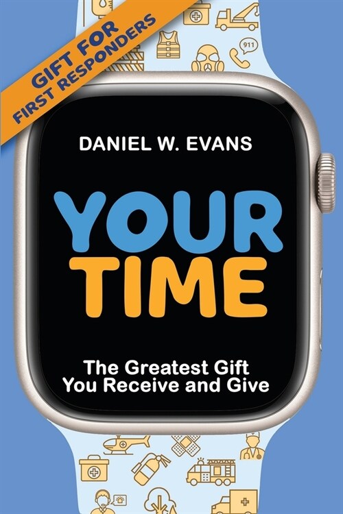 Your Time: (Special Edition for First Responders) The Greatest Gift You Receive and Give (Paperback)