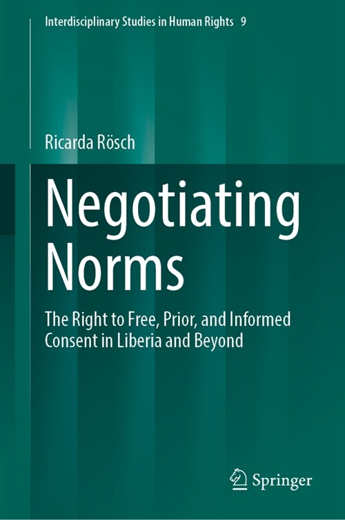 Negotiating Norms: The Right to Free, Prior, and Informed Consent in Liberia and Beyond (Hardcover, 2023)